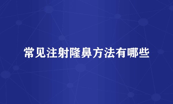 常见注射隆鼻方法有哪些