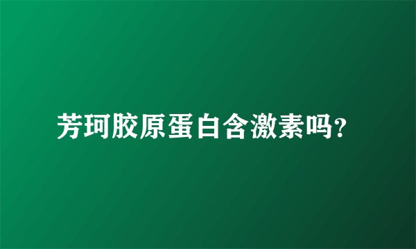 芳珂胶原蛋白含激素吗？