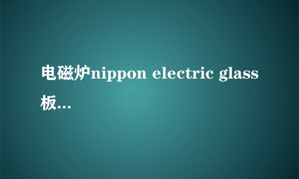 电磁炉nippon electric glass板（黑色）是NEG板吗？