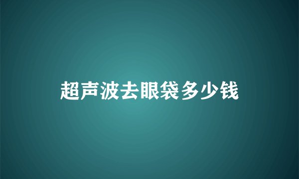超声波去眼袋多少钱