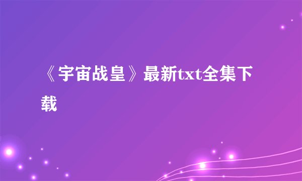 《宇宙战皇》最新txt全集下载