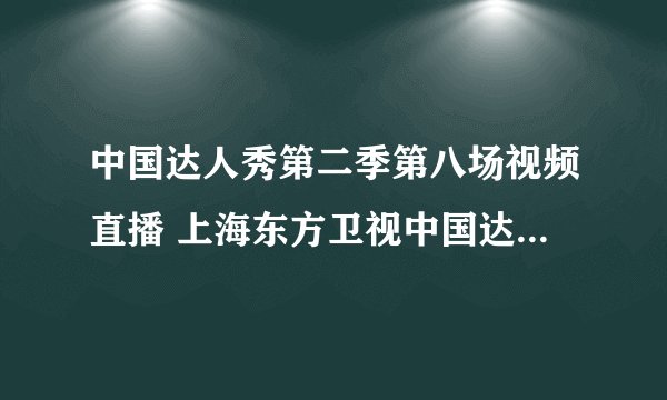 中国达人秀第二季第八场视频直播 上海东方卫视中国达人秀第二季第八场完整版下载
