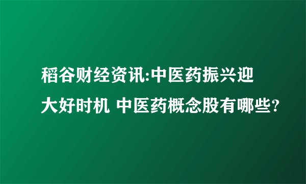 稻谷财经资讯:中医药振兴迎大好时机 中医药概念股有哪些?