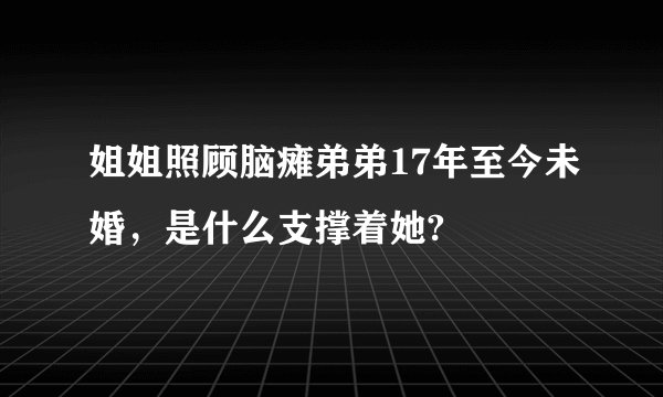 姐姐照顾脑瘫弟弟17年至今未婚，是什么支撑着她?