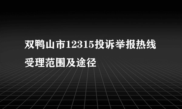 双鸭山市12315投诉举报热线受理范围及途径