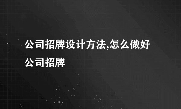 公司招牌设计方法,怎么做好公司招牌