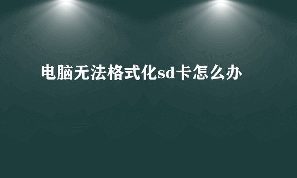 电脑无法格式化sd卡怎么办