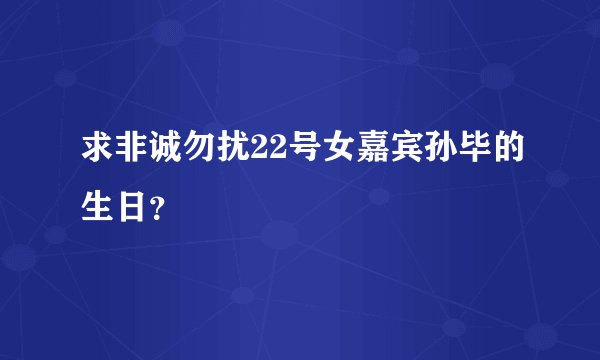 求非诚勿扰22号女嘉宾孙毕的生日？
