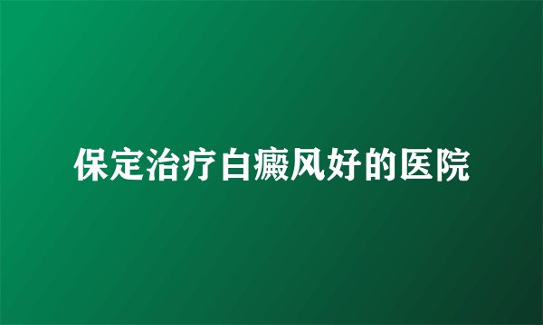 保定治疗白癜风好的医院
