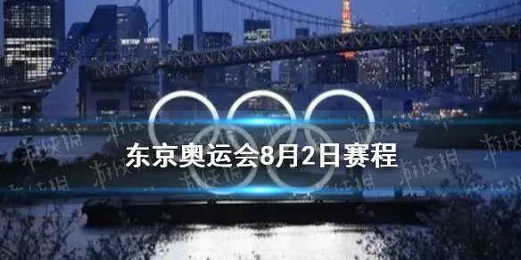 东京奥运会8月2日赛程 8月2日奥运会赛程分享