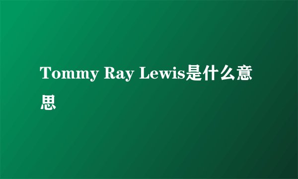 Tommy Ray Lewis是什么意思