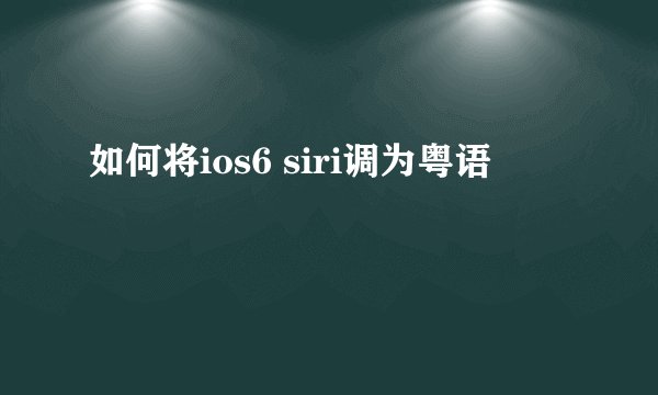 如何将ios6 siri调为粤语