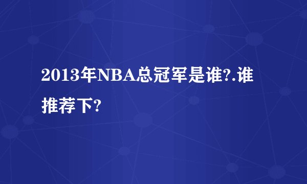2013年NBA总冠军是谁?.谁推荐下?