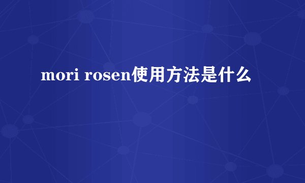mori rosen使用方法是什么