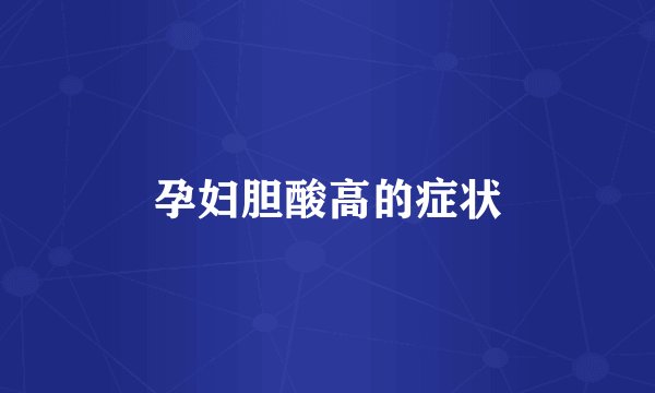 孕妇胆酸高的症状