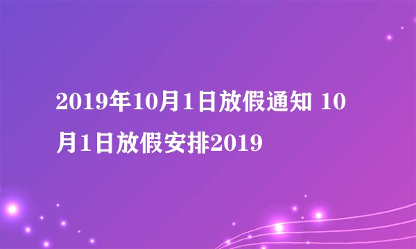 2019年10月1日放假通知 10月1日放假安排2019