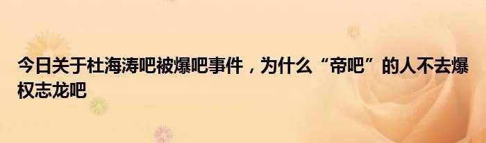 今日关于杜海涛吧被爆吧事件，为什么“帝吧”的人不去爆权志龙吧