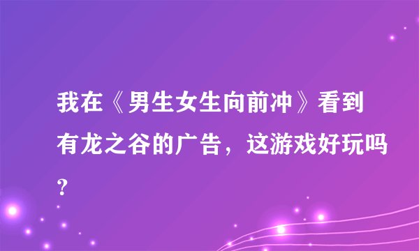 我在《男生女生向前冲》看到有龙之谷的广告，这游戏好玩吗？