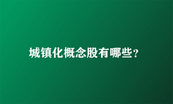 城镇化概念股有哪些？