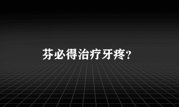 芬必得治疗牙疼？