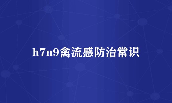 h7n9禽流感防治常识