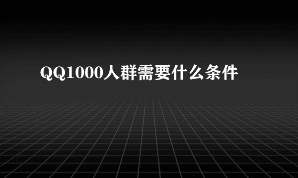 QQ1000人群需要什么条件