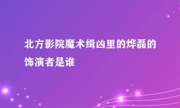 北方影院魔术缉凶里的烨磊的饰演者是谁
