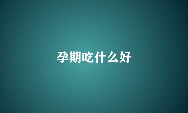 孕期吃什么好