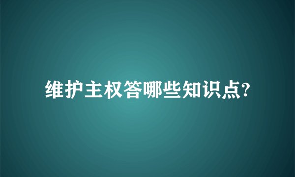 维护主权答哪些知识点?