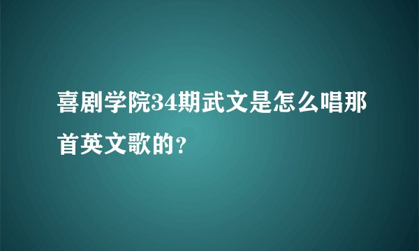 喜剧学院34期武文是怎么唱那首英文歌的？