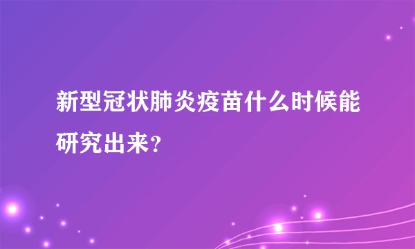 新型冠状肺炎疫苗什么时候能研究出来？