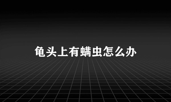 龟头上有螨虫怎么办