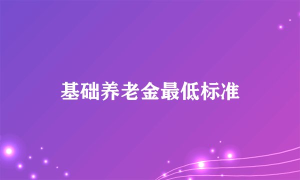 基础养老金最低标准