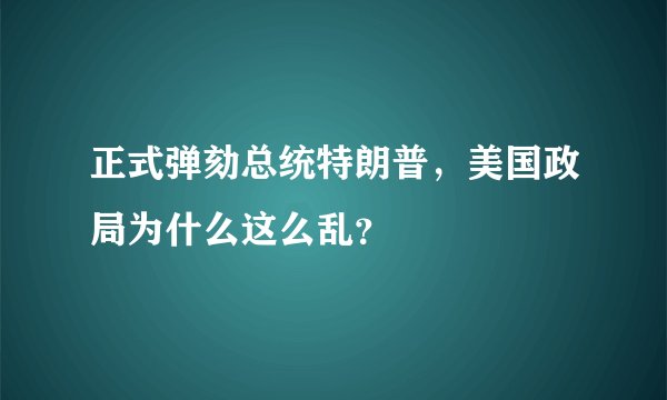 正式弹劾总统特朗普，美国政局为什么这么乱？