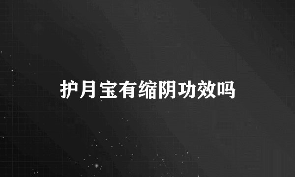 护月宝有缩阴功效吗