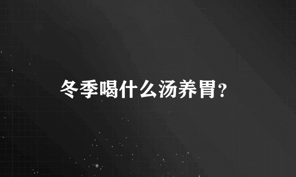 冬季喝什么汤养胃？