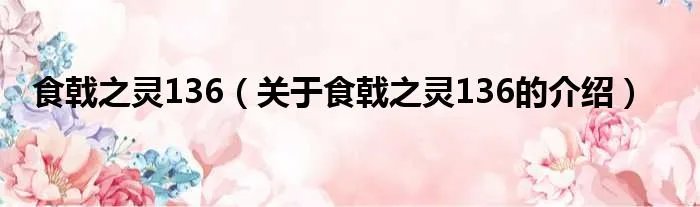 食戟之灵136(关于食戟之灵136的介绍)