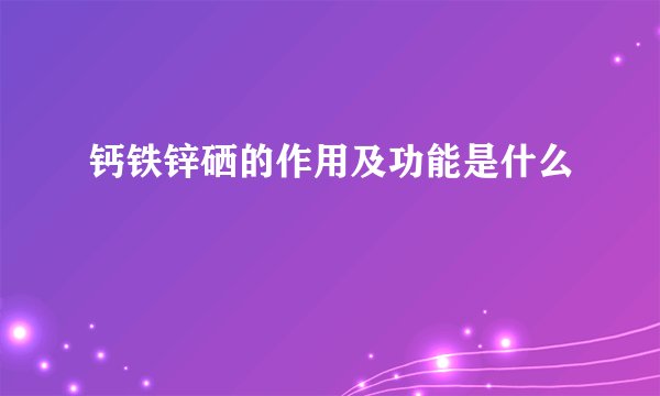 钙铁锌硒的作用及功能是什么