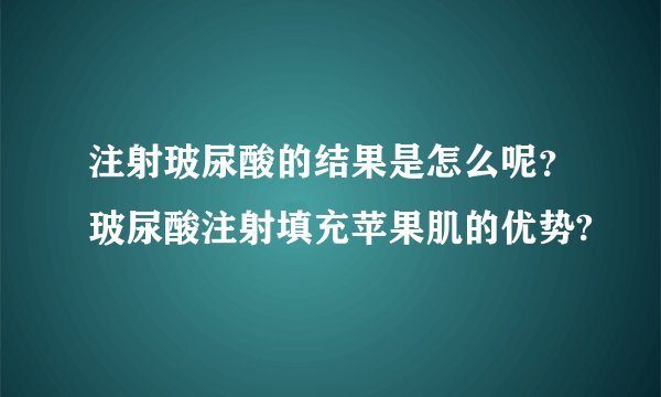 注射玻尿酸的结果是怎么呢?玻尿酸注射填充苹果肌的优势?