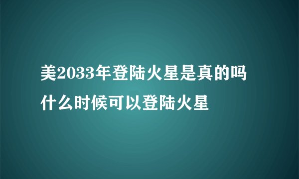 美2033年登陆火星是真的吗 什么时候可以登陆火星