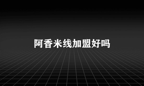 阿香米线加盟好吗