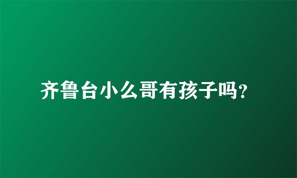 齐鲁台小么哥有孩子吗？