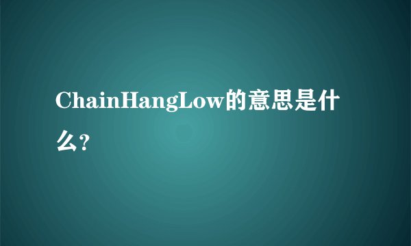 ChainHangLow的意思是什么？